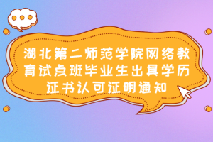湖北第二師范學院網絡教育試點班畢業生出具學歷證書認可證明通知